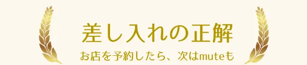 差し入れの正解。お店を予約したら、次はmuteも